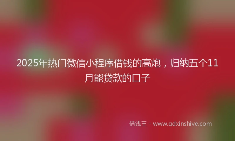 2025年热门微信小程序借钱的高炮，归纳五个11月能贷款的口子