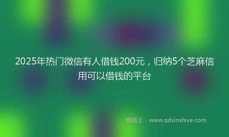 2025年热门微信有人借钱200元，归纳5个芝麻信用可以借钱的平台