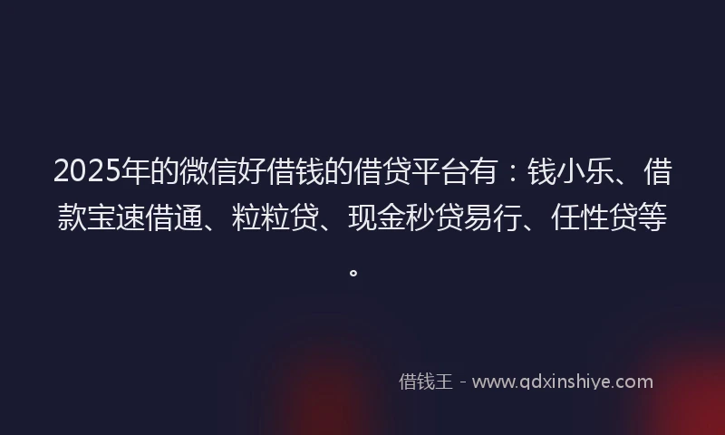2025年的微信好借钱的借贷平台有：钱小乐、借款宝速借通、粒粒贷、现金秒贷易行、任性贷等。