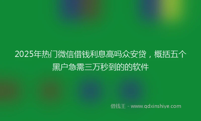 2025年热门微信借钱利息高吗众安贷，概括五个黑户急需三万秒到的的软件