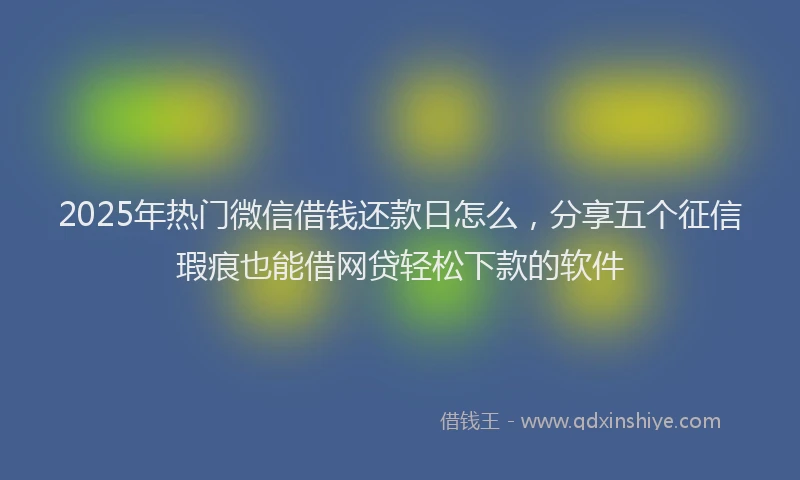 2025年热门微信借钱还款日怎么，分享五个征信瑕疵也能借网贷轻松下款的软件