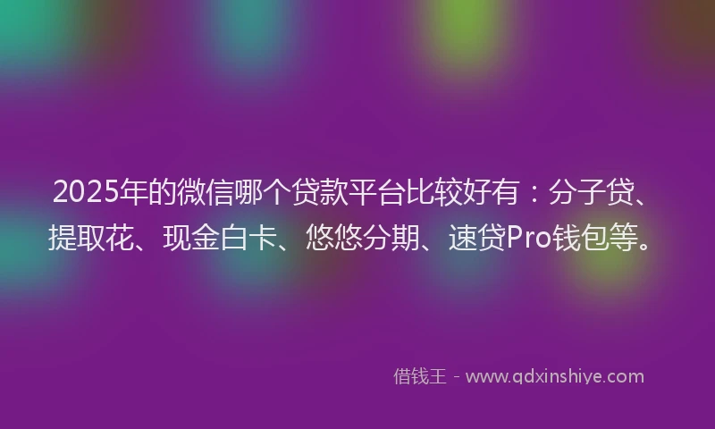 2025年的微信哪个贷款平台比较好有：分子贷、提取花、现金白卡、悠悠分期、速贷Pro钱包等。