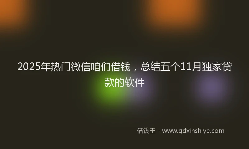 2025年热门微信咱们借钱，总结五个11月独家贷款的软件