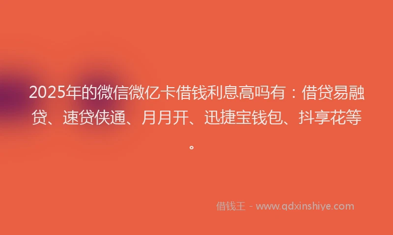 2025年的微信微亿卡借钱利息高吗有：借贷易融贷、速贷侠通、月月开、迅捷宝钱包、抖享花等。