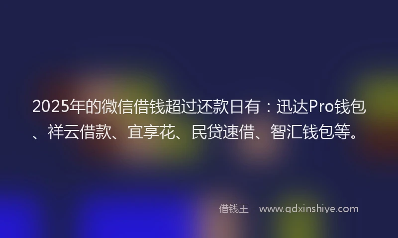 2025年的微信借钱超过还款日有：迅达Pro钱包、祥云借款、宜享花、民贷速借、智汇钱包等。