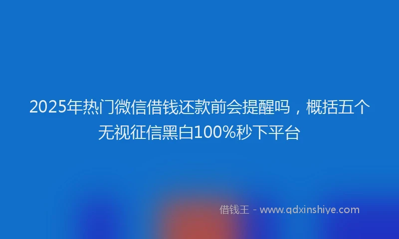 2025年热门微信借钱还款前会提醒吗，概括五个无视征信黑白100%秒下平台