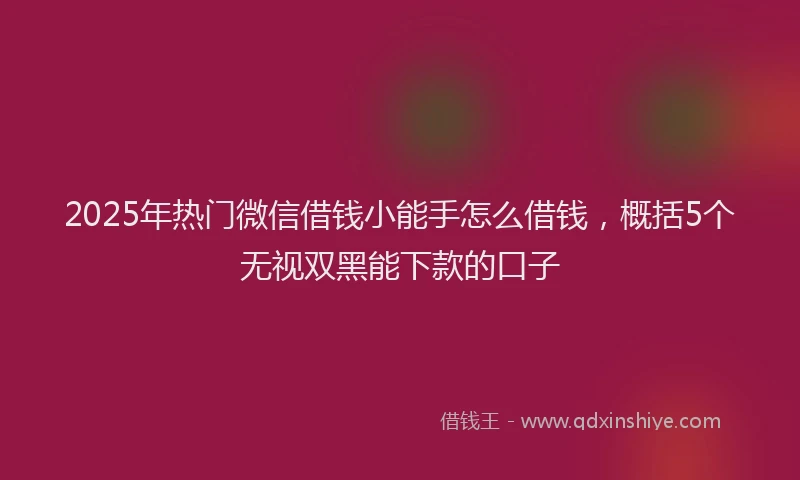 2025年热门微信借钱小能手怎么借钱，概括5个无视双黑能下款的口子