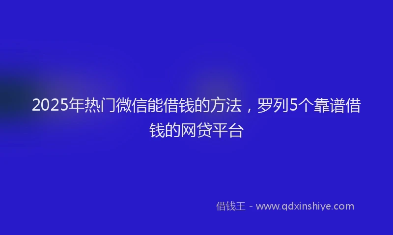 2025年热门微信能借钱的方法，罗列5个靠谱借钱的网贷平台