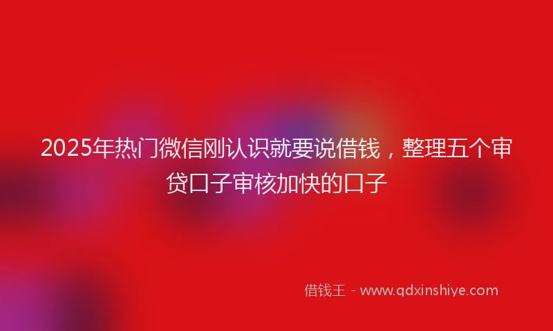 2025年热门微信刚认识就要说借钱，整理五个审贷口子审核加快的口子