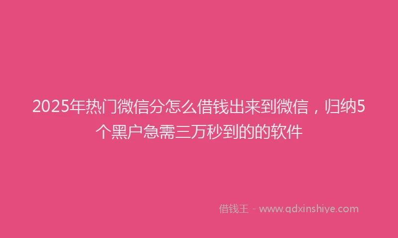 2025年热门微信分怎么借钱出来到微信，归纳5个黑户急需三万秒到的的软件