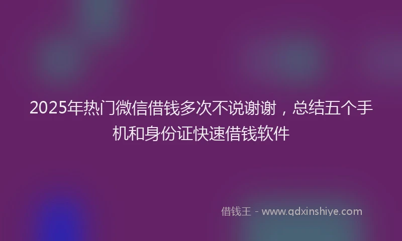 2025年热门微信借钱多次不说谢谢，总结五个手机和身份证快速借钱软件