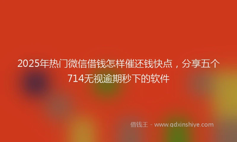 2025年热门微信借钱怎样催还钱快点，分享五个714无视逾期秒下的软件