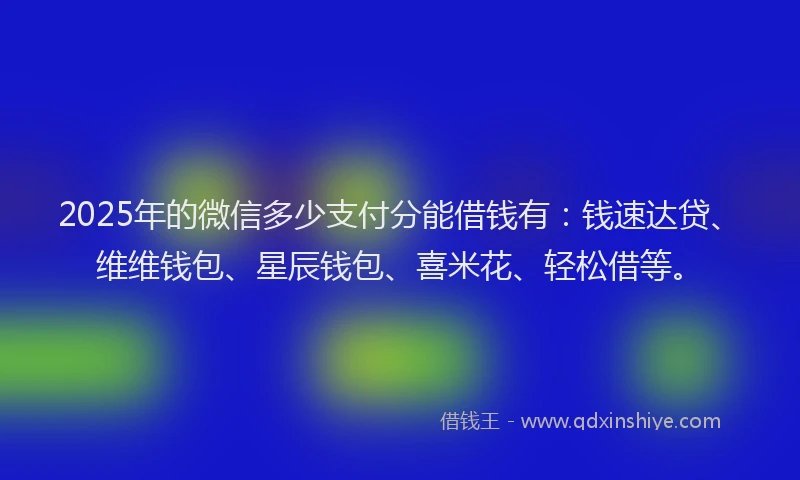2025年的微信多少支付分能借钱有：钱速达贷、维维钱包、星辰钱包、喜米花、轻松借等。
