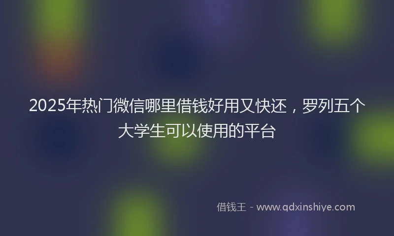 2025年热门微信哪里借钱好用又快还，罗列五个大学生可以使用的平台