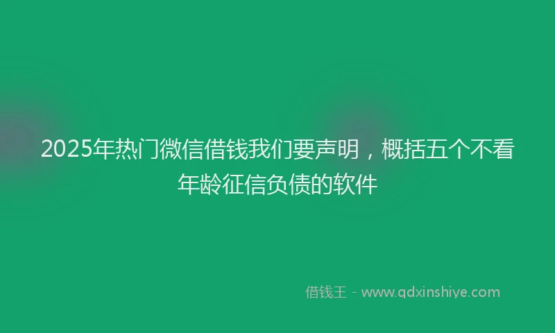 2025年热门微信借钱我们要声明，概括五个不看年龄征信负债的软件