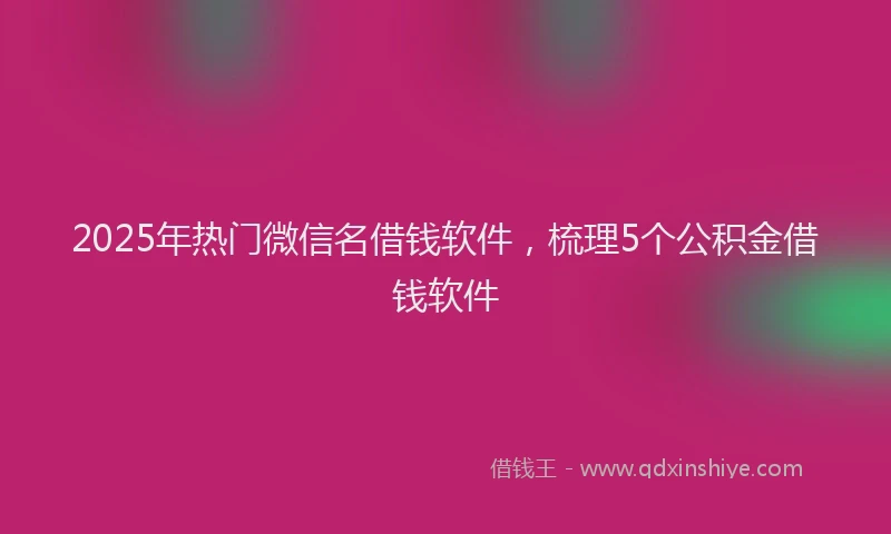 2025年热门微信名借钱软件，梳理5个公积金借钱软件