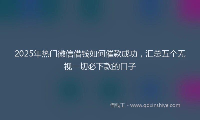 2025年热门微信借钱如何催款成功，汇总五个无视一切必下款的口子