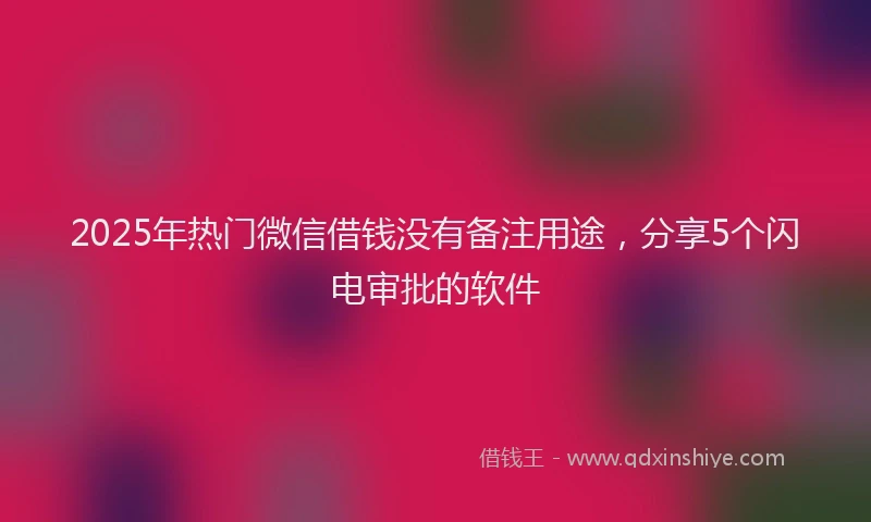 2025年热门微信借钱没有备注用途，分享5个闪电审批的软件