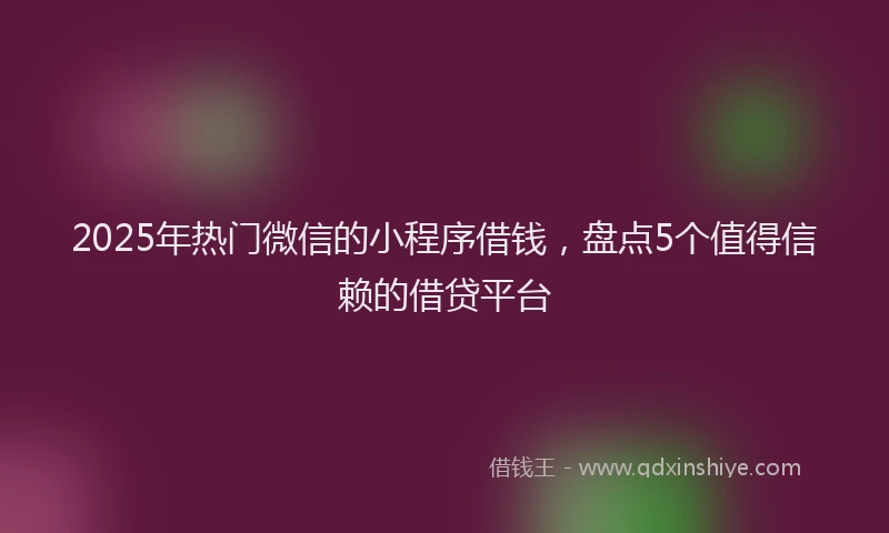 2025年热门微信的小程序借钱，盘点5个值得信赖的借贷平台