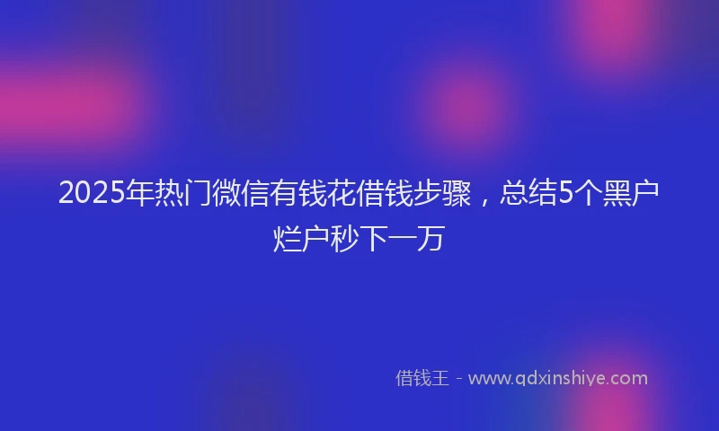 2025年热门微信有钱花借钱步骤，总结5个黑户烂户秒下一万