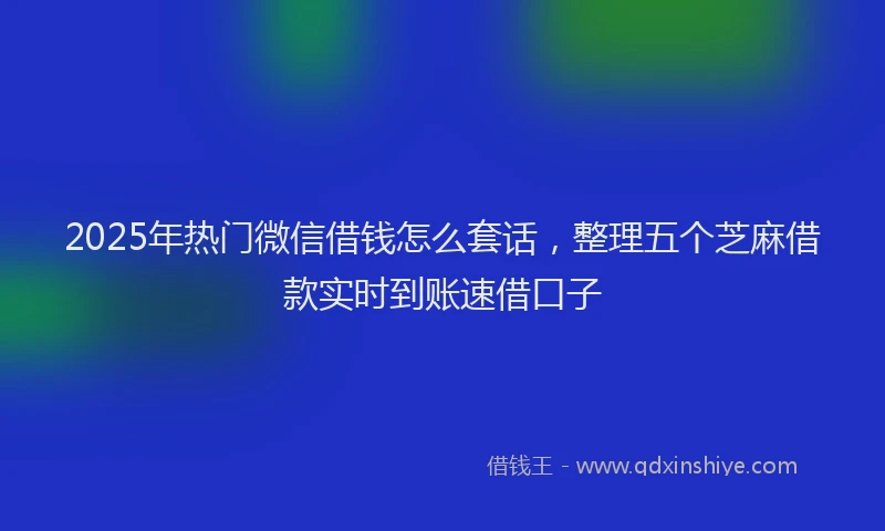2025年热门微信借钱怎么套话，整理五个芝麻借款实时到账速借口子