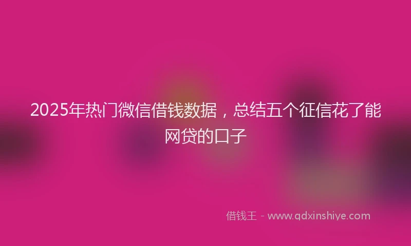 2025年热门微信借钱数据，总结五个征信花了能网贷的口子