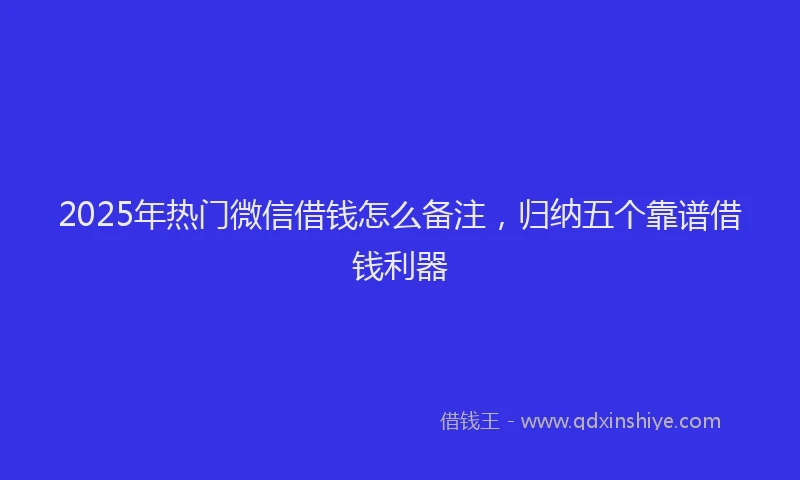 2025年热门微信借钱怎么备注，归纳五个靠谱借钱利器