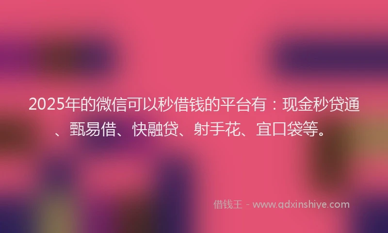 2025年的微信可以秒借钱的平台有：现金秒贷通、甄易借、快融贷、射手花、宜口袋等。