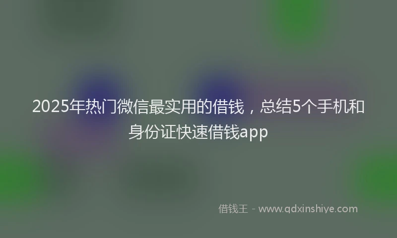 2025年热门微信最实用的借钱，总结5个手机和身份证快速借钱app
