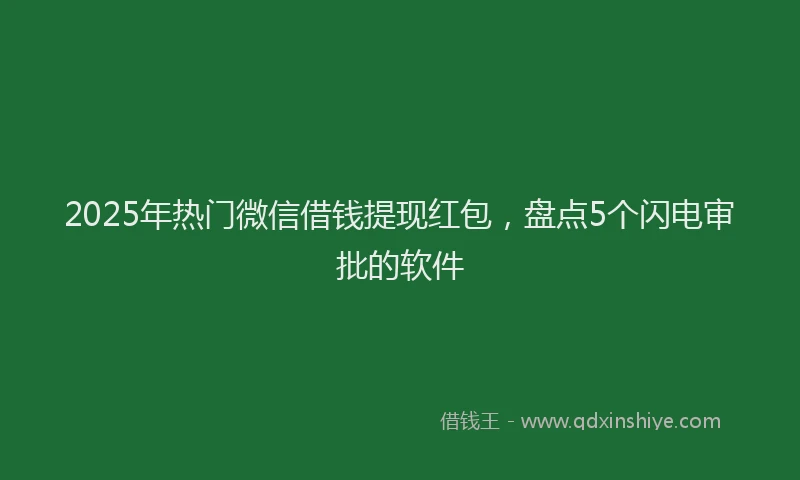 2025年热门微信借钱提现红包，盘点5个闪电审批的软件