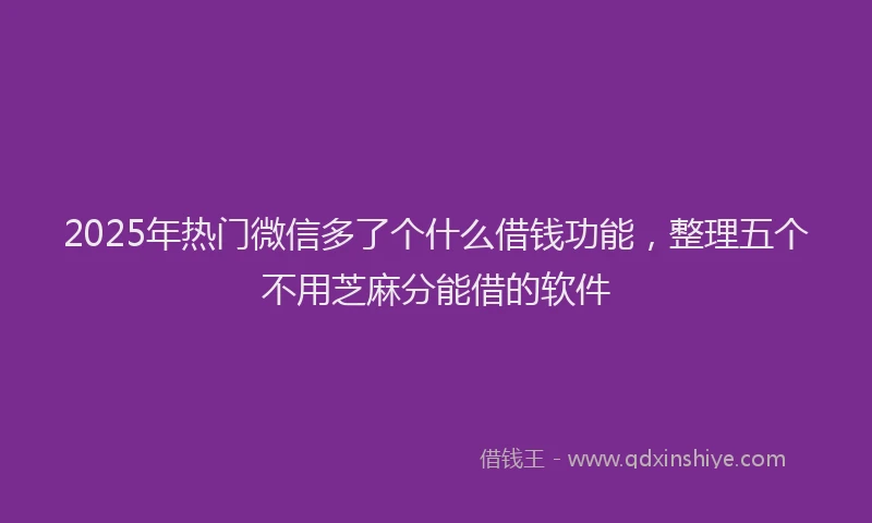 2025年热门微信多了个什么借钱功能，整理五个不用芝麻分能借的软件
