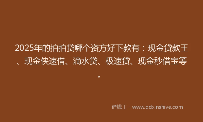 2025年的拍拍贷哪个资方好下款有：现金贷款王、现金侠速借、滴水贷、极速贷、现金秒借宝等。