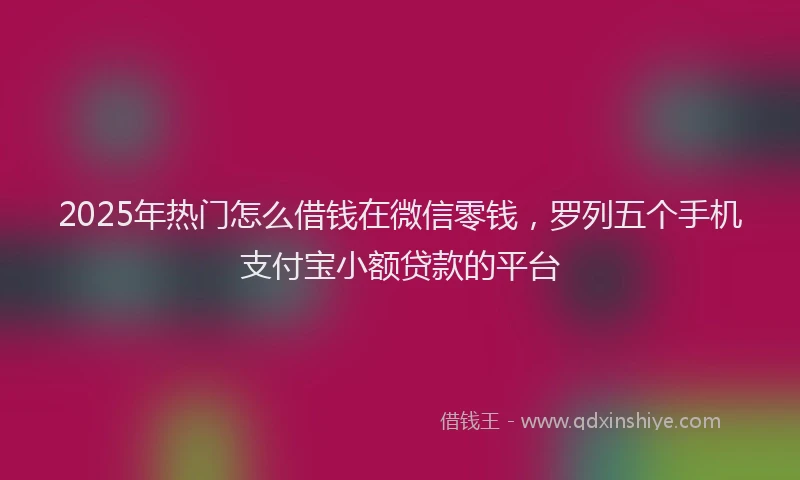 2025年热门怎么借钱在微信零钱，罗列五个手机支付宝小额贷款的平台