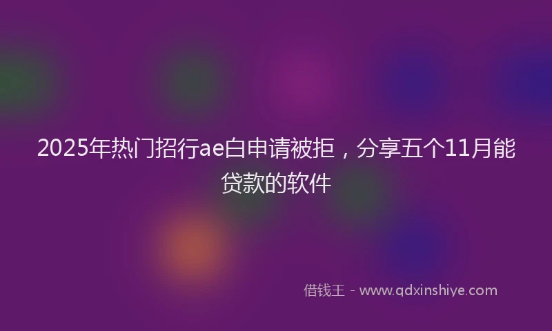 2025年热门招行ae白申请被拒，分享五个11月能贷款的软件