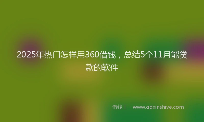 2025年热门怎样用360借钱，总结5个11月能贷款的软件
