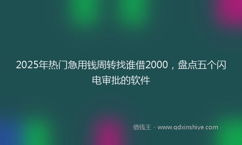 2025年热门急用钱周转找谁借2000，盘点五个闪电审批的软件