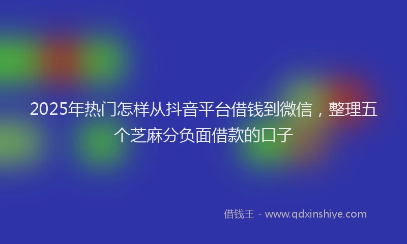 2025年热门怎样从抖音平台借钱到微信，整理五个芝麻分负面借款的口子