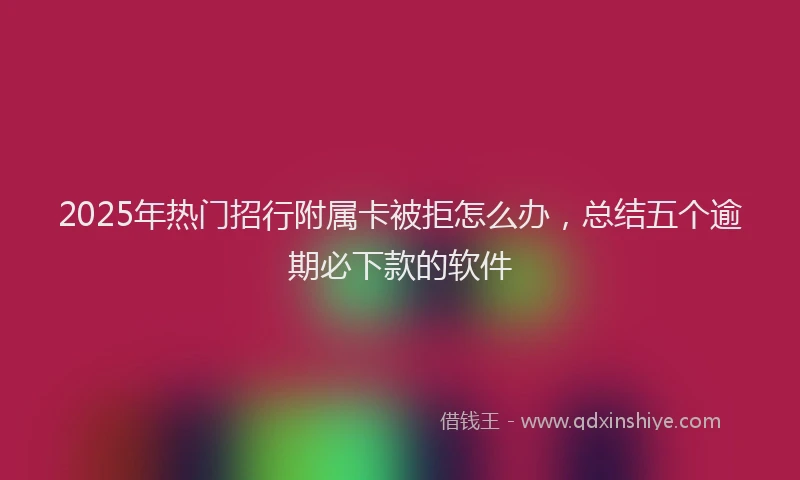 2025年热门招行附属卡被拒怎么办，总结五个逾期必下款的软件