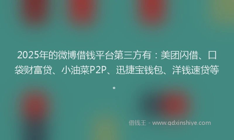 2025年的微博借钱平台第三方有：美团闪借、口袋财富贷、小油菜P2P、迅捷宝钱包、洋钱速贷等。