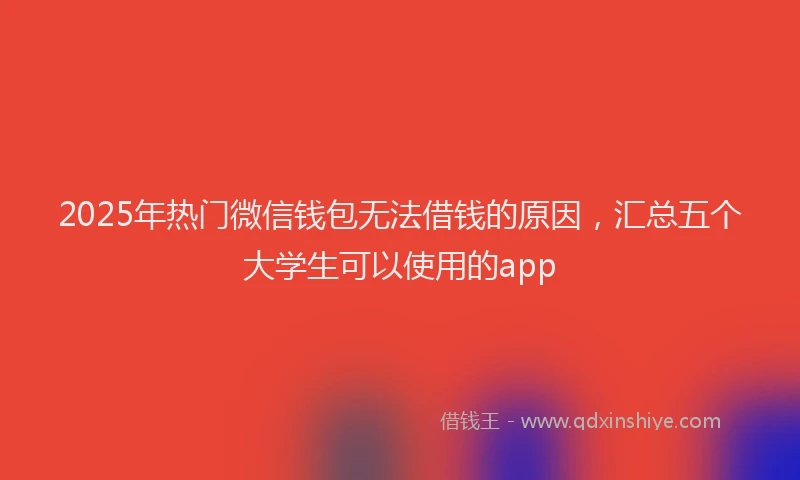 2025年热门微信钱包无法借钱的原因，汇总五个大学生可以使用的app