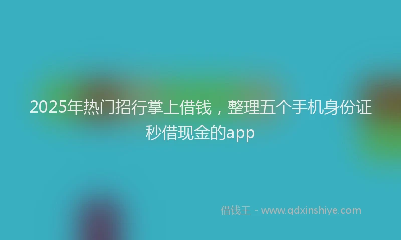 2025年热门招行掌上借钱，整理五个手机身份证秒借现金的app