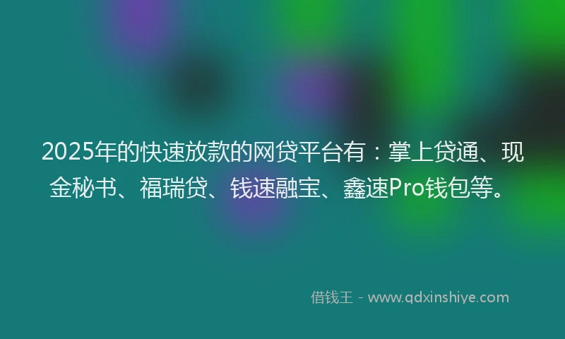 2025年的快速放款的网贷平台有：掌上贷通、现金秘书、福瑞贷、钱速融宝、鑫速Pro钱包等。