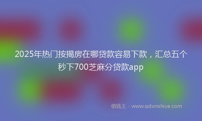 2025年热门按揭房在哪贷款容易下款，汇总五个秒下700芝麻分贷款app