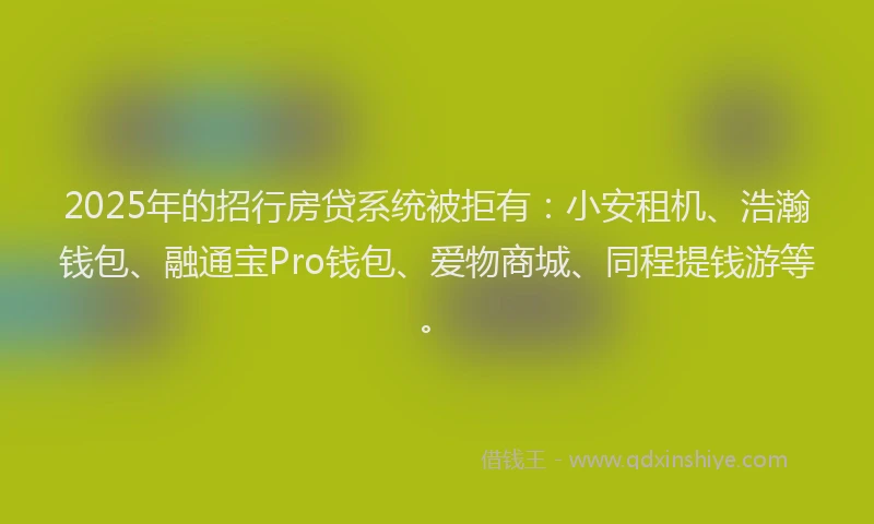 2025年的招行房贷系统被拒有：小安租机、浩瀚钱包、融通宝Pro钱包、爱物商城、同程提钱游等。
