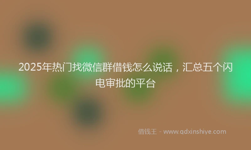 2025年热门找微信群借钱怎么说话，汇总五个闪电审批的平台