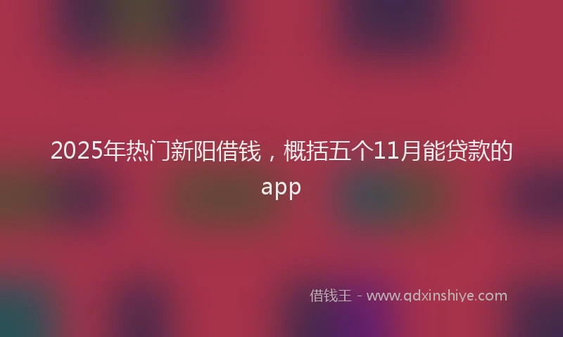 2025年热门新阳借钱，概括五个11月能贷款的app