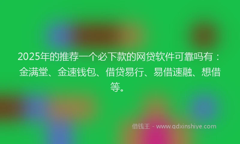 2025年的推荐一个必下款的网贷软件可靠吗有：金满堂、金速钱包、借贷易行、易借速融、想借等。