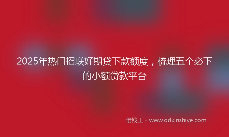 2025年热门招联好期贷下款额度，梳理五个必下的小额贷款平台
