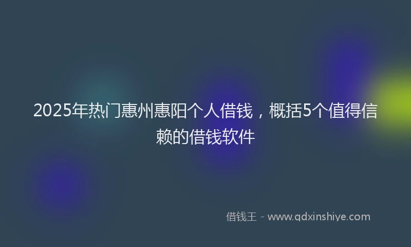 2025年热门惠州惠阳个人借钱，概括5个值得信赖的借钱软件