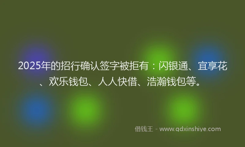 2025年的招行确认签字被拒有：闪银通、宜享花、欢乐钱包、人人快借、浩瀚钱包等。